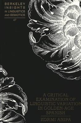 Cover for Kormi Anipa · Critical Examination of Linguistic Variation in Golden-age Spanish - Berkeley Insights in Linguistics and Semiotics (Hardcover Book) (2001)