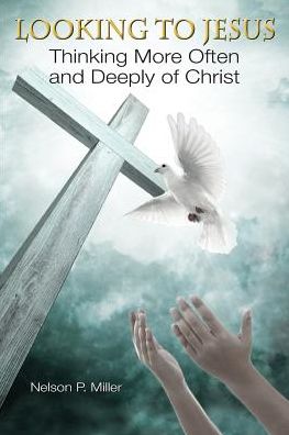 Looking to Jesus: Thinking More Often and Deeply of Christ - Miller, Nelson P (Western Michigan University Thomas M. Cooley Law School) - Books - Crown Management, LLC - 9780990555391 - February 1, 2016