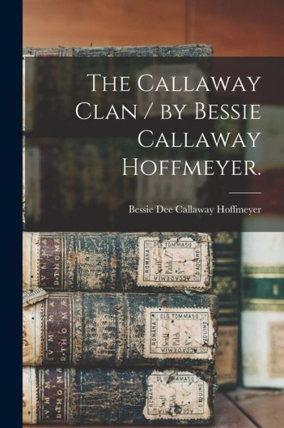 Cover for Bessie Dee Callaway 1908- Hoffmeyer · The Callaway Clan / by Bessie Callaway Hoffmeyer. (Paperback Book) (2021)