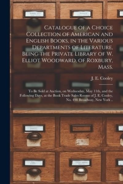 Cover for N Y ) J E Cooley (Firm New York · Catalogue of a Choice Collection of American and English Books, in the Various Departments of Literature, Being the Private Library of W. Elliot Woodward, of Roxbury, Mass. (Paperback Book) (2021)