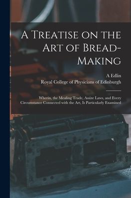 A Treatise on the Art of Bread-making - A (Abraham) Edlin - Kirjat - Legare Street Press - 9781015039391 - perjantai 10. syyskuuta 2021