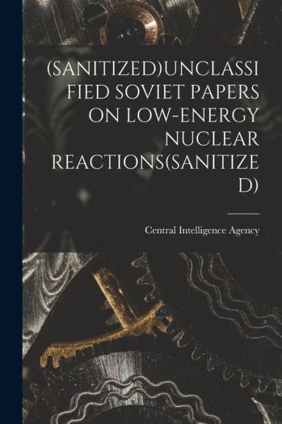 Cover for Central Intelligence Agency · (Sanitized)Unclassified Soviet Papers on Low-Energy Nuclear Reactions (sanitized) (Pocketbok) (2021)