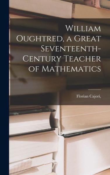 Cover for Cajori · William Oughtred, a Great Seventeenth-Century Teacher of Mathematics (Buch) (2022)
