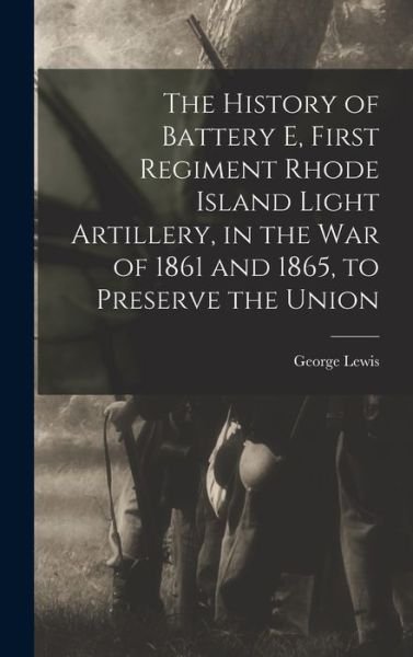 History of Battery e, First Regiment Rhode Island Light Artillery, in the War of 1861 and 1865, to Preserve the Union - George Lewis - Livres - Creative Media Partners, LLC - 9781018575391 - 27 octobre 2022