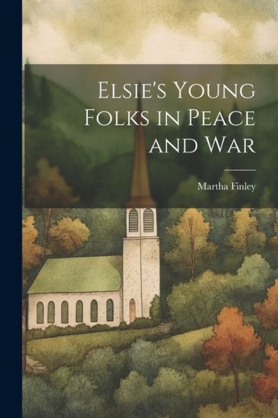 Elsie's Young Folks in Peace and War - Martha Finley - Kirjat - Creative Media Partners, LLC - 9781022208391 - tiistai 18. heinäkuuta 2023