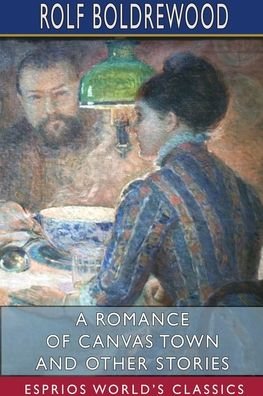 A Romance of Canvas Town and Other Stories (Esprios Classics) - Rolf Boldrewood - Böcker - Blurb - 9781034005391 - 26 april 2024