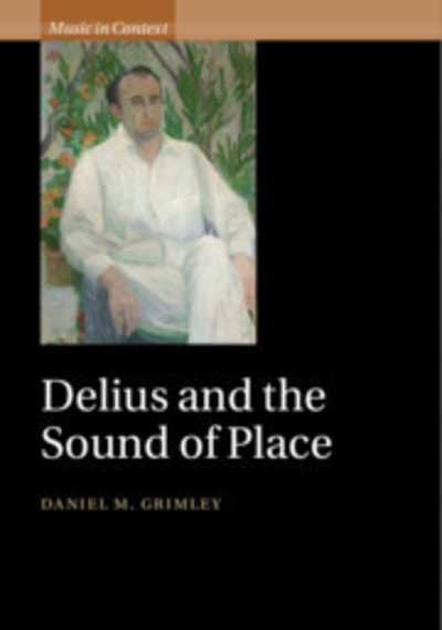Cover for Grimley, Daniel M. (University of Oxford) · Delius and the Sound of Place - Music in Context (Hardcover Book) (2018)