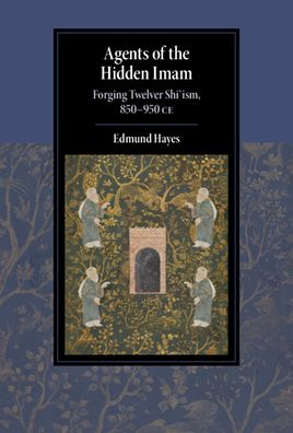 Cover for Hayes, Edmund (Radboud Universiteit Nijmegen) · Agents of the Hidden Imam: Forging Twelver Shi‘ism, 850-950 CE - Cambridge Studies in Islamic Civilization (Hardcover Book) [New edition] (2022)