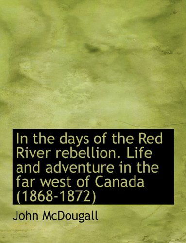 Cover for John Mcdougall · In the Days of the Red River Rebellion. Life and Adventure in the Far West of Canada (1868-1872) (Hardcover Book) (2010)