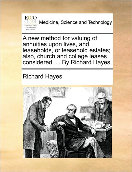 Cover for Richard Hayes · A New Method for Valuing of Annuities Upon Lives, and Leaseholds, or Leasehold Estates; Also, Church and College Leases Considered. ... by Richard Hayes (Paperback Book) (2010)