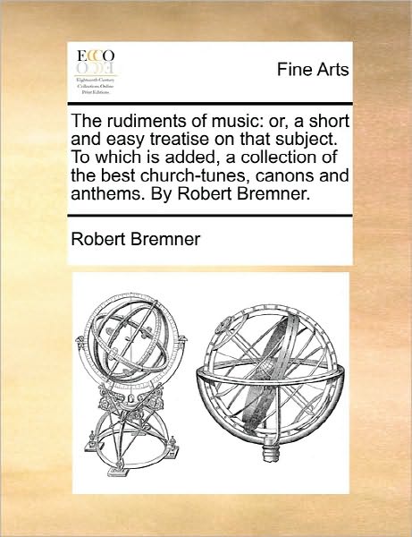 Cover for Robert Bremner · The Rudiments of Music: Or, a Short and Easy Treatise on That Subject. to Which is Added, a Collection of the Best Church-tunes, Canons and an (Paperback Book) (2010)