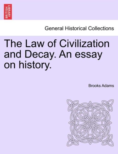 The Law of Civilization and Decay. an Essay on History. - Brooks Adams - Books - British Library, Historical Print Editio - 9781241353391 - March 24, 2011