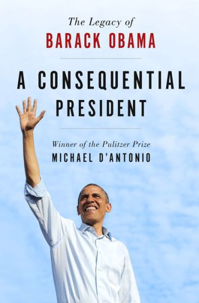 Cover for Michael D'Antonio · A Consequential President: The Legacy of Barack Obama (Hardcover Book) (2017)