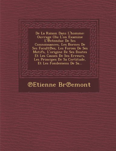 Cover for Etienne Bremont · De La Raison Dans L'homme: Ouvrage Olu L'on Examine L'etendue De Ses Connoissances, Les Bornes De Ses Facultes, Les Forces De Ses Motifs, L'origine ... et Les Fondemens De Sa... (Pocketbok) [French edition] (2012)