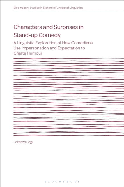 Characters and Surprises in Stand-up Comedy: A Linguistic Exploration of How Comedians Use Impersonation and Expectation to Create Humour - Bloomsbury Studies in Systemic Functional Linguistics - Logi, Lorenzo (, Sydney University, University of New South Wales and Macquarie University, Australia) - Books - Bloomsbury Publishing PLC - 9781350448391 - November 13, 2025