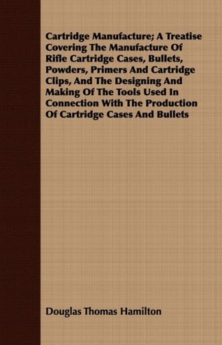 Cover for Douglas Thomas Hamilton · Cartridge Manufacture; a Treatise Covering the Manufacture of Rifle Cartridge Cases, Bullets, Powders, Primers and Cartridge Clips, and the Designing ... the Production of Cartridge Cases and Bullets (Paperback Book) (2008)