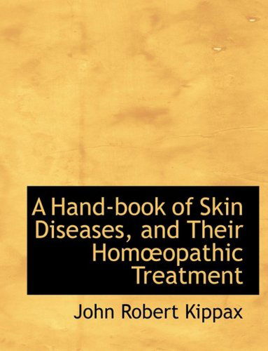 Cover for John Robert Kippax · A Hand-book of Skin Diseases, and Their Homa&quot;opathic Treatment (Hardcover Book) [Large Type edition] (2008)