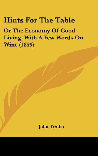 Cover for John Timbs · Hints for the Table: or the Economy of Good Living, with a Few Words on Wine (1859) (Hardcover Book) (2008)