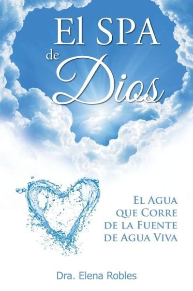 Cover for Dra Elena Robles · El Spa De Dios: Es El Agua Que Corre De La Fuente De Agua Viva (Paperback Bog) (2015)