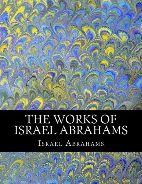 Cover for Israel Abrahams · The Works of Israel Abrahams (Paperback Book) (2011)