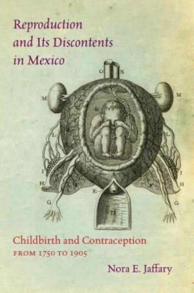 Cover for Nora E. Jaffary · Reproduction and Its Discontents in Mexico: Childbirth and Contraception from 1750 to 1905 (Hardcover Book) (2016)