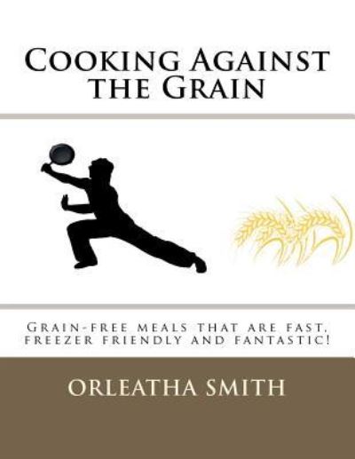 Cover for Orleatha Smith · Cooking Against the Grain: Grain-free Meals That Are Fast, Freezer Friendly and (Paperback Book) (2012)