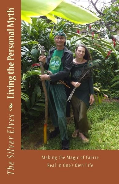 Living the Personal Myth: Making the Magic of Faerie Real in One's Own Life - The Silver Elves - Bøger - Createspace Independent Publishing Platf - 9781497550391 - 8. april 2014