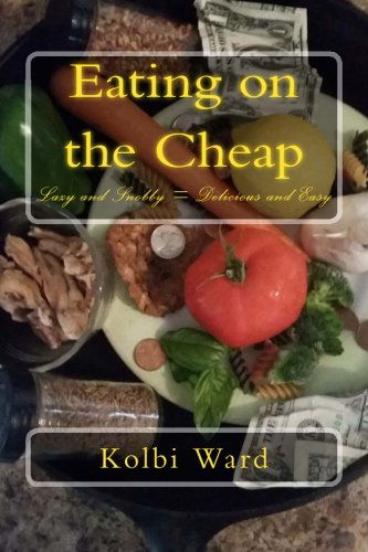 Cover for Kolbi R Ward · Eating on the Cheap: Lazy and Snobby = Delicious and Easy (Pocketbok) (2014)