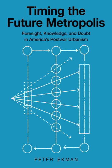 Peter Ekman · Timing the Future Metropolis: Foresight, Knowledge, and Doubt in America's Postwar Urbanism (Paperback Book) (2024)