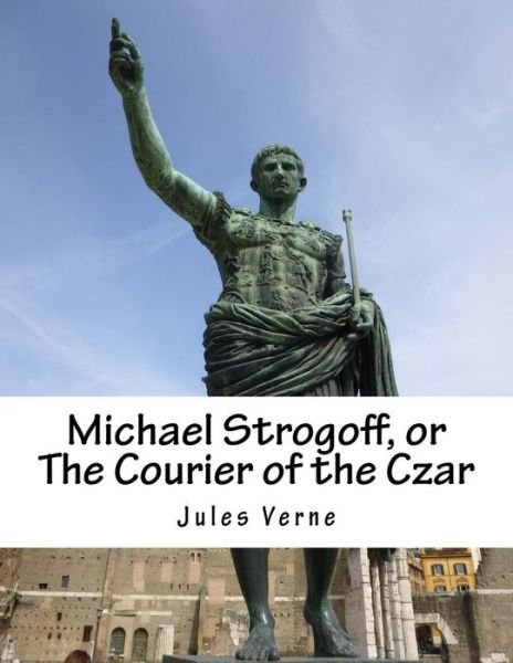 Michael Strogoff, or the Courier of the Czar - Jules Verne - Bücher - Createspace - 9781516938391 - 18. August 2015