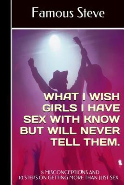 Cover for Famous Steve · What I Wish Girls I Have Sex With Know But Will Never Tell Them (Paperback Book) (2016)