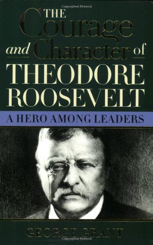 Cover for George Grant · The Courage and Character of Theodore Roosevelt: A Hero Among Leaders (Paperback Book) [2 New edition] (2005)