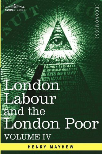 Cover for Henry Mayhew · London Labour and the London Poor: a Cyclopædia of the Condition and Earnings of Those That Will Work, Those That Cannot Work, and Those That Will Not Work, Vol. Iv (In Four Volumes) (Pocketbok) (2013)