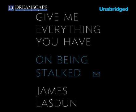 Cover for James Lasdun · Give Me Everything You Have: on Being Stalked (Audiobook (CD)) [Unabridged edition] (2013)