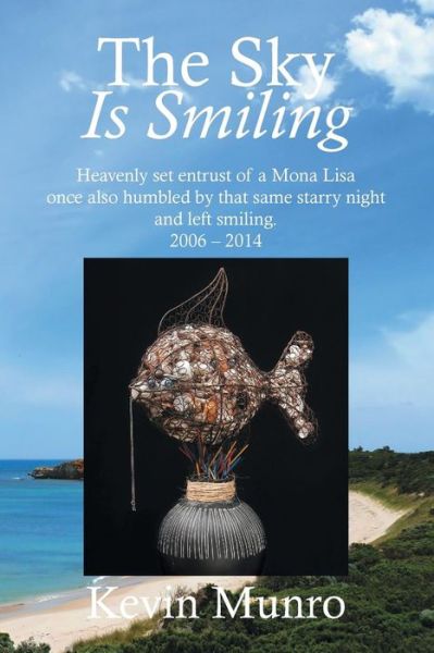 The Sky is Smiling: Heavenly Set Entrust of a Mona Lisa Once Also Humbled by That Same Starry Night and Left Smiling. 2006 - 2014 - Kevin Munro - Books - Strategic Book Publishing & Rights Agenc - 9781631356391 - April 1, 2015