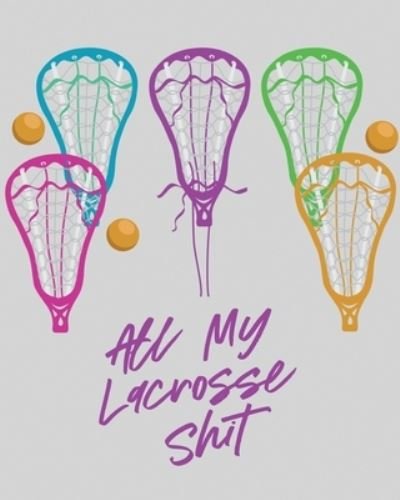 All My Lacrosse Shit: For Players and Coaches Outdoors Team Sport - Patricia Larson - Livros - Patricia Larson - 9781649304391 - 17 de setembro de 2020