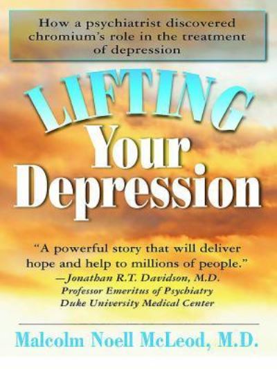 Cover for Malcolm N. McLeod · Lifting Your Depression: How a Psychiatrist Discovered Chromium's Role in the Treatment of Depression (Hardcover Book) [2nd edition] (2009)