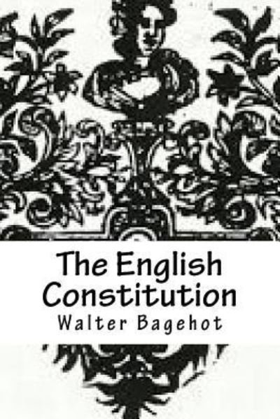 The English Constitution - Walter Bagehot - Böcker - Createspace Independent Publishing Platf - 9781729581391 - 28 oktober 2018