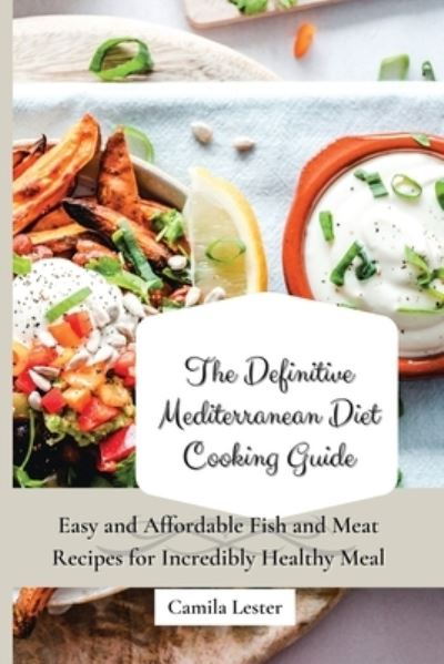 Cover for Camila Lester · The Definitive Mediterranean Diet Cooking Guide: Easy and Affordable Fish and Meat Recipes for Incredibly Healthy Meal (Paperback Book) (2021)