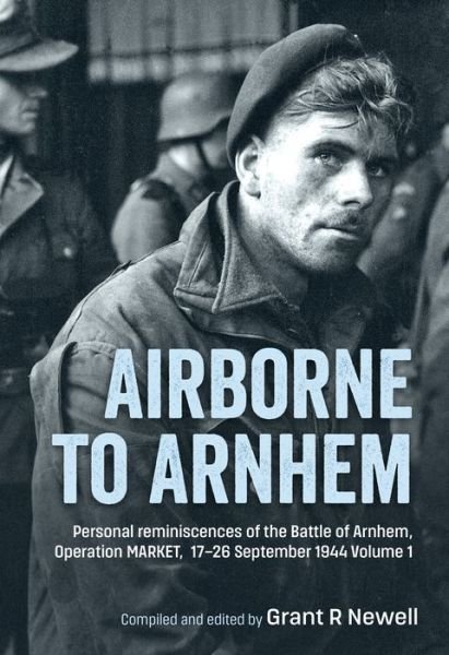 Cover for Grant Newell · Airborne to Arnhem. Volume 1: Personal Reminiscences of the Battle of Arnhem, Operation Market, 17-26 September 1944 (Inbunden Bok) (2023)