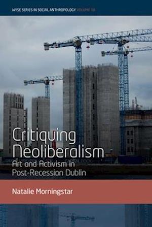 Cover for Natalie Morningstar · Critiquing Neoliberalism: Art and Activism in Post-Recession Dublin - WYSE Series in Social Anthropology (Hardcover Book) (2025)