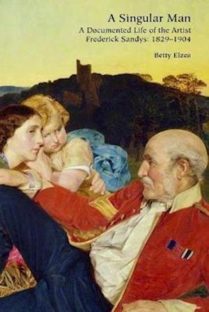 Cover for Betty Elzea · A Singular Man: A Documented Life of the Artist Frederick Sandys: 1829-1904 (Hardcover Book) (2023)