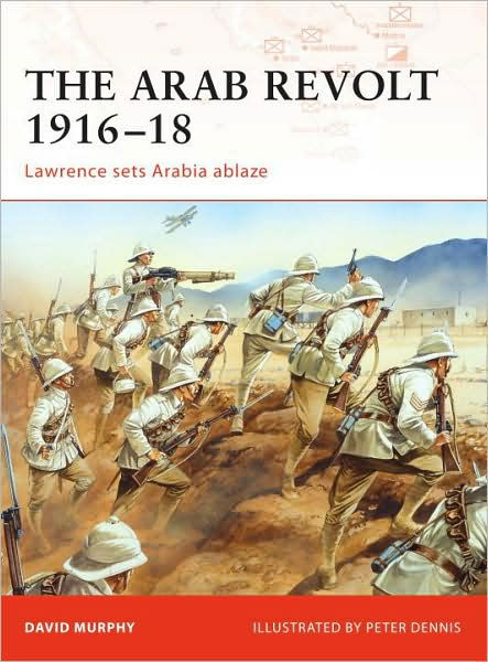 The Arab Revolt 1916-18: Lawrence Sets Arabia Ablaze - Campaign - David Murphy - Książki - Bloomsbury Publishing PLC - 9781846033391 - 18 listopada 2008