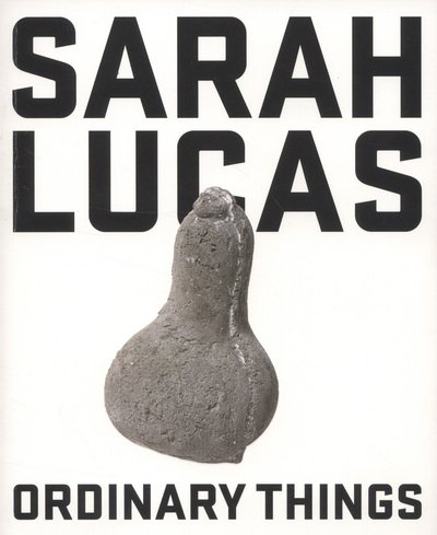 Sarah Lucas: Ordinary Things -  - Livros - Henry Moore Institute - 9781905462391 - 13 de junho de 2012