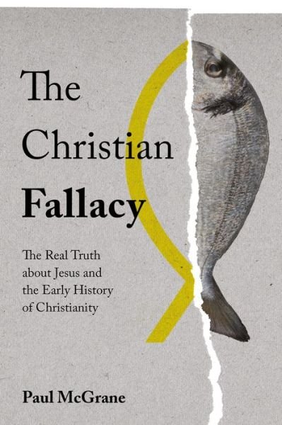 The Christian Fallacy: The Real Truth About Jesus and the Early History of Christianity - Paul McGrane - Libros - RedDoor Press - 9781910453391 - 20 de julio de 2017