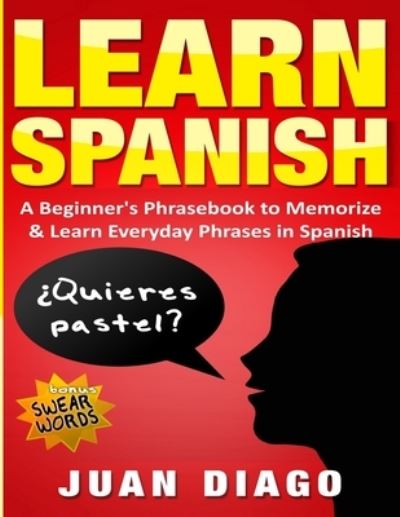 Cover for Juan Diago · Learn Spanish: A Beginner's Phrasebook to Memorize &amp; Learn Everyday Phrases in Spanish (Paperback Book) (2019)