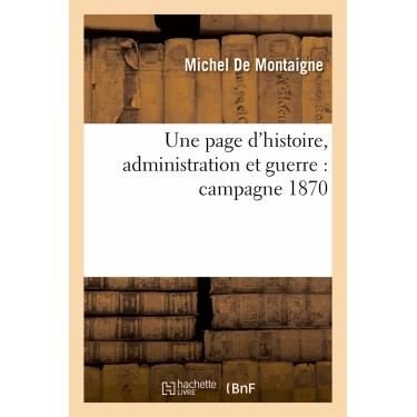 Une Page D'histoire, Administration et Guerre: Campagne 1870 - Michel De Montaigne - Kirjat - HACHETTE LIVRE-BNF - 9782012521391 - perjantai 1. kesäkuuta 2012