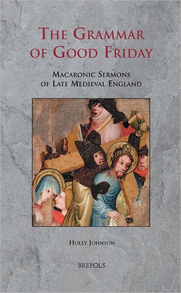 Cover for Holly Johnson · The Grammar of Good Friday: Macaronic Sermons of Late Medieval England (Hardcover bog) (2012)