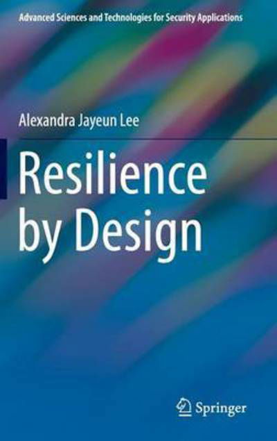 Alexandra Jayeun Lee · Resilience by Design - Advanced Sciences and Technologies for Security Applications (Hardcover Book) [1st ed. 2016 edition] (2016)