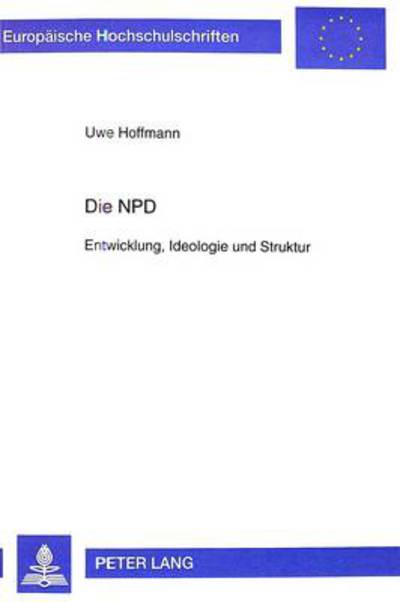 Cover for Hoffmann, Uwe (both of Germany) · Die Npd: Entwicklung, Ideologie Und Struktur - Europaeische Hochschulschriften / European University Studie (Paperback Book) (1999)